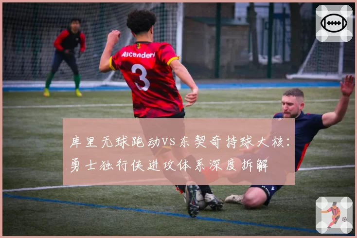 库里无球跑动vs东契奇持球大核:勇士独行侠进攻体系深度拆解