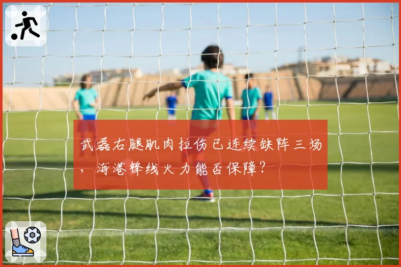 武磊右腿肌肉拉伤已连续缺阵三场，海港锋线火力能否保障？