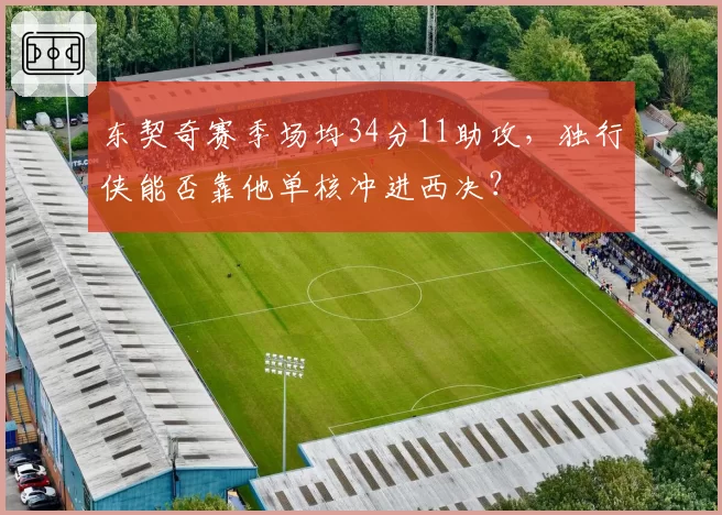 东契奇赛季场均34分11助攻，独行侠能否靠他单核冲进西决？