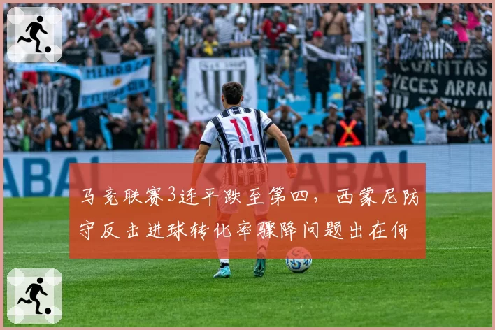 马竞联赛3连平跌至第四,西蒙尼防守反击进球转化率骤降问题出在何处?