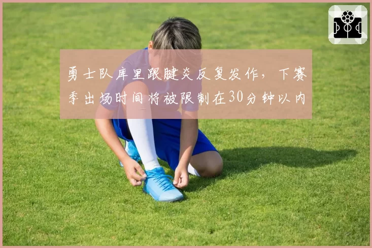 勇士队库里跟腱炎反复发作,下赛季出场时间将被限制在30分钟以内