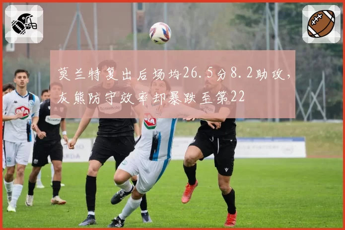 莫兰特复出后场均26.5分8.2助攻，灰熊防守效率却暴跌至第22