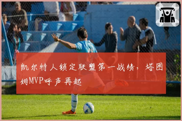 凯尔特人锁定联盟第一战绩，塔图姆MVP呼声再起