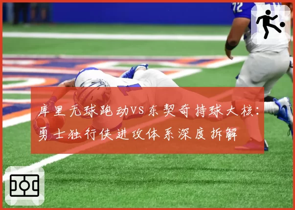 库里无球跑动vs东契奇持球大核:勇士独行侠进攻体系深度拆解