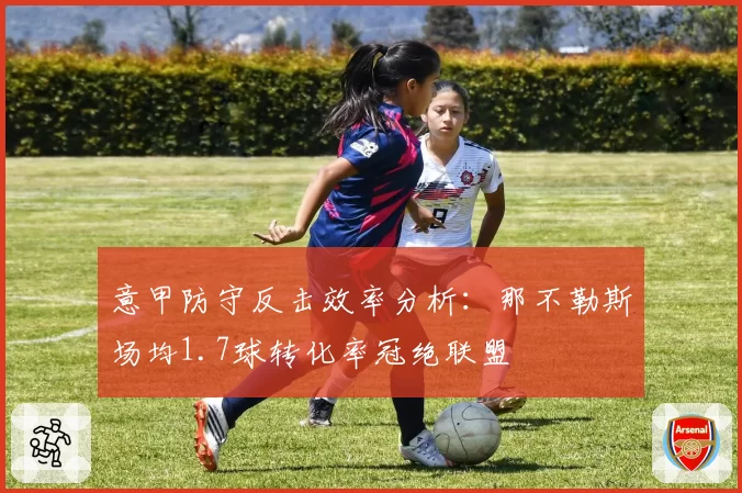 意甲防守反击效率分析：那不勒斯场均1.7球转化率冠绝联盟