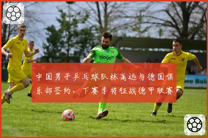 中国男子乒乓球队林高远与德国俱乐部签约,下赛季将征战德甲联赛
