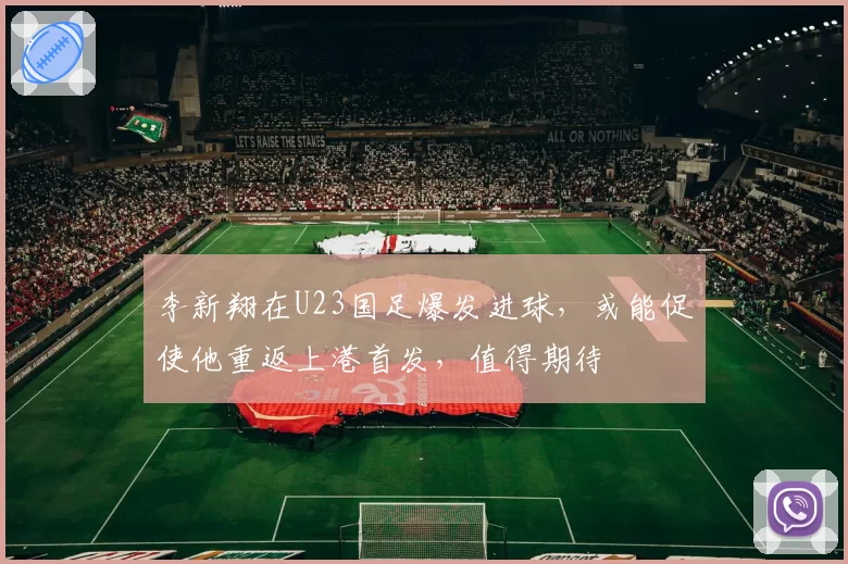 李新翔在U23国足爆发进球，或能促使他重返上港首发，值得期待