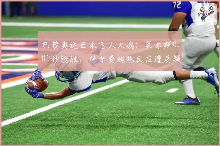 巴黎奥运百米飞人大战：莱尔斯0.01秒险胜，科尔曼起跑反应遭质疑