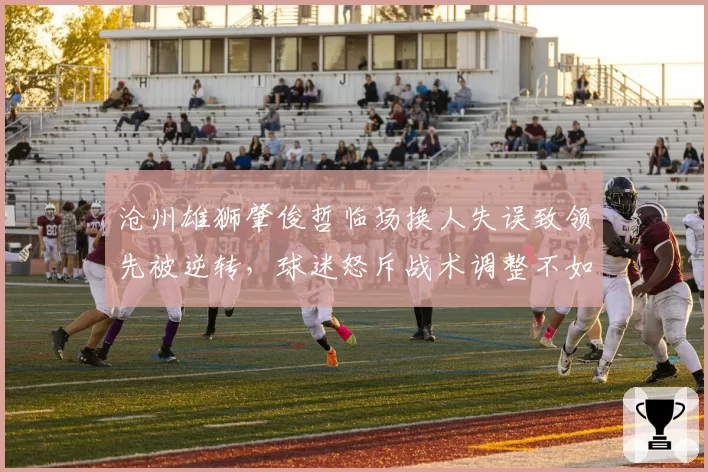 沧州雄狮肇俊哲临场换人失误致领先被逆转,球迷怒斥战术调整不如保级对手