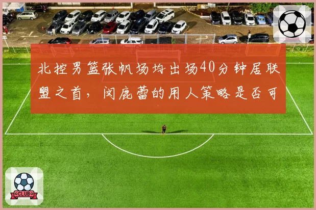 北控男篮张帆场均出场40分钟居联盟之首,闵鹿蕾的用人策略是否可持续?