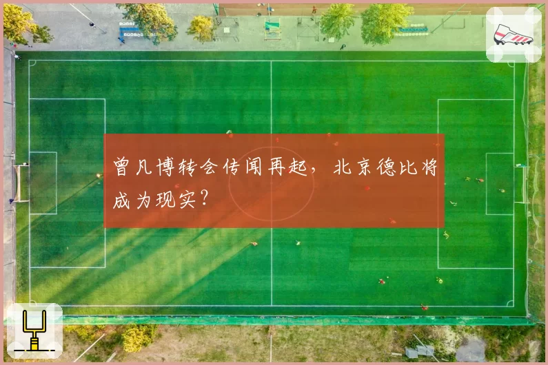 曾凡博转会传闻再起,北京德比将成为现实?