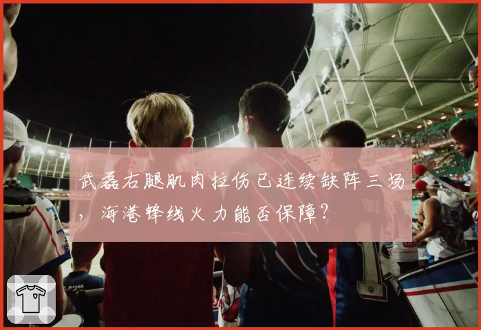 武磊右腿肌肉拉伤已连续缺阵三场，海港锋线火力能否保障？