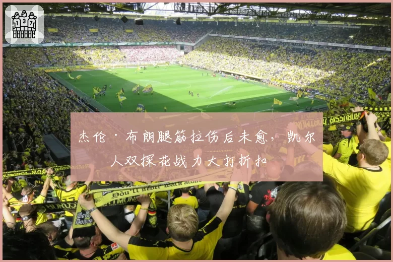 杰伦·布朗腿筋拉伤后未愈,凯尔特人双探花战力大打折扣