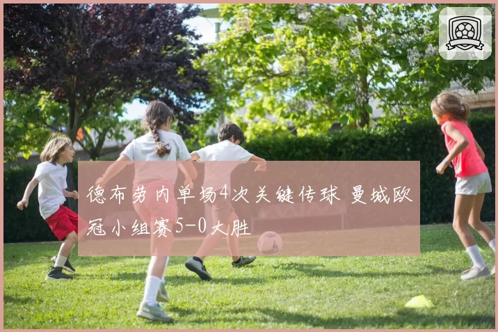 德布劳内单场4次关键传球 曼城欧冠小组赛5-0大胜