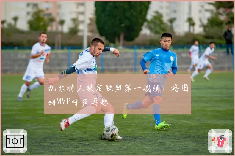 凯尔特人锁定联盟第一战绩，塔图姆MVP呼声再起