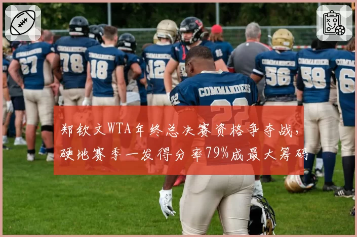 郑钦文WTA年终总决赛资格争夺战，硬地赛季一发得分率79%成最大筹码__br_