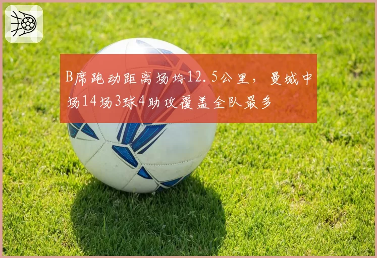 B席跑动距离场均12.5公里,曼城中场14场3球4助攻覆盖全队最多