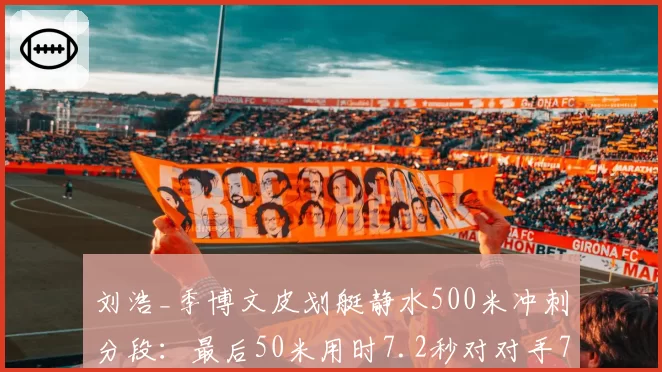 刘浩_季博文皮划艇静水500米冲刺分段：最后50米用时7.2秒对对手7.8秒