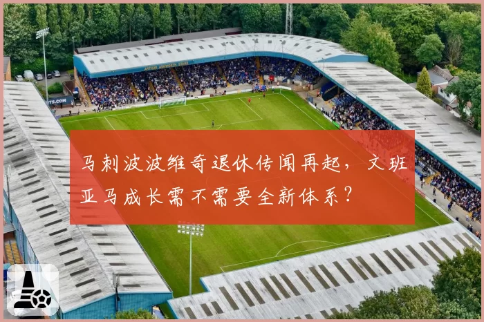 马刺波波维奇退休传闻再起，文班亚马成长需不需要全新体系？