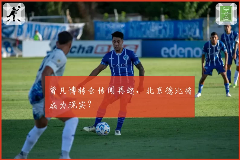 曾凡博转会传闻再起,北京德比将成为现实?